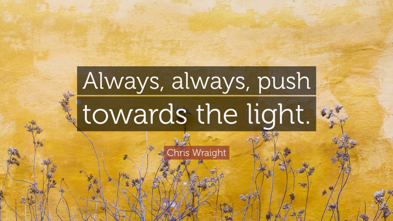 Chris Wraight Quote: “Always, always, push towards the light.”