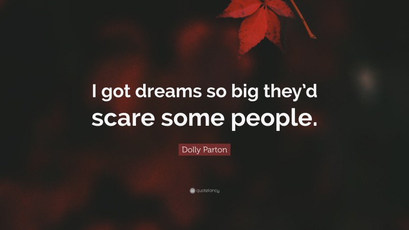 Dolly Parton Quote: “I got dreams so big they’d scare some people.”