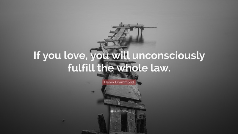 Henry Drummond Quote: “If you love, you will unconsciously fulfill the whole law.”