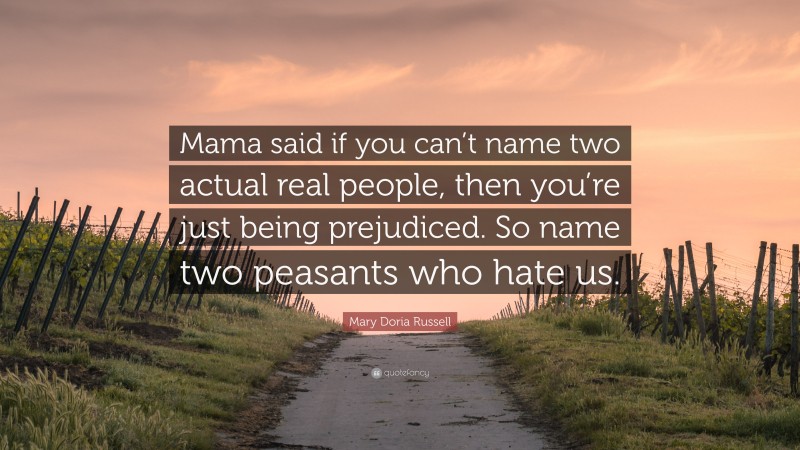 Mary Doria Russell Quote: “Mama said if you can’t name two actual real people, then you’re just being prejudiced. So name two peasants who hate us.”