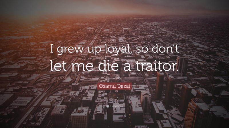Osamu Dazai Quote: “I grew up loyal, so don’t let me die a traitor.”