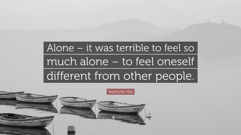 Radclyffe Hall Quote: “Alone – it was terrible to feel so much alone – to feel oneself different from other people.”