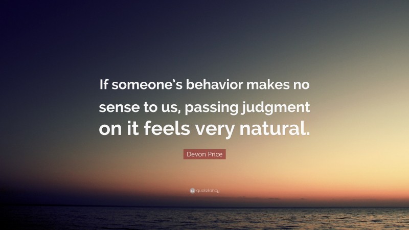 Devon Price Quote: “If someone’s behavior makes no sense to us, passing judgment on it feels very natural.”