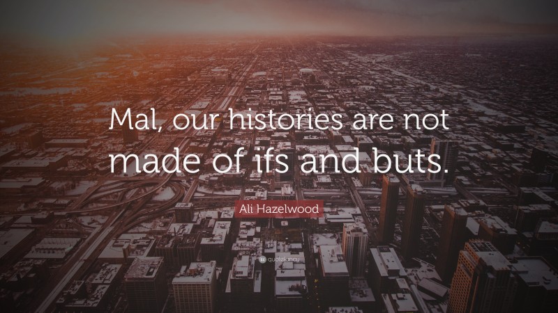 Ali Hazelwood Quote: “Mal, our histories are not made of ifs and buts.”