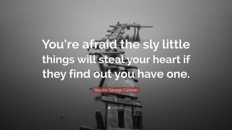 Natalie Savage Carlson Quote: “You’re afraid the sly little things will steal your heart if they find out you have one.”