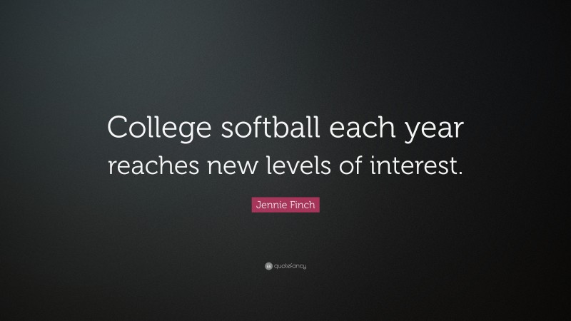 Jennie Finch Quote: “College softball each year reaches new levels of interest.”