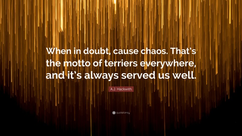 A.J. Hackwith Quote: “When in doubt, cause chaos. That’s the motto of terriers everywhere, and it’s always served us well.”