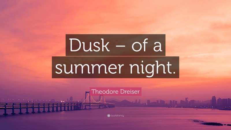 Theodore Dreiser Quote: “Dusk – of a summer night.”