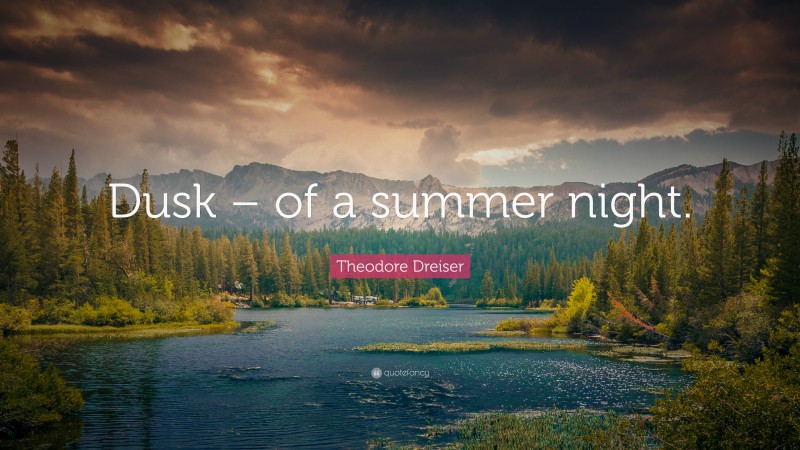 Theodore Dreiser Quote: “Dusk – of a summer night.”