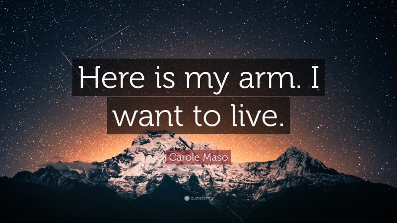 Carole Maso Quote: “Here is my arm. I want to live.”
