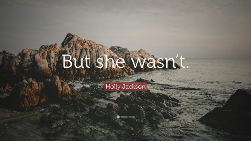 Holly Jackson Quote: “But she wasn’t.”
