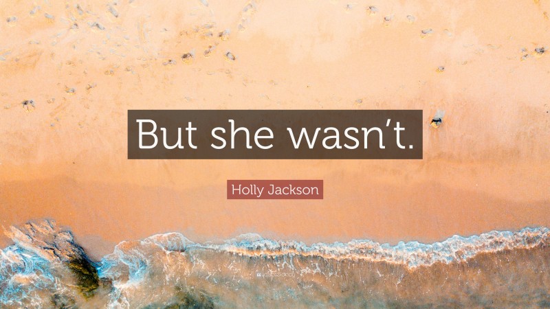 Holly Jackson Quote: “But she wasn’t.”