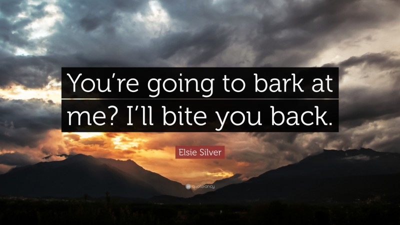 Elsie Silver Quote: “You’re going to bark at me? I’ll bite you back.”