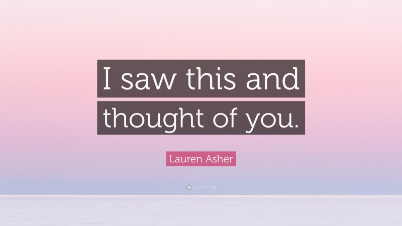 Lauren Asher Quote: “I saw this and thought of you.”