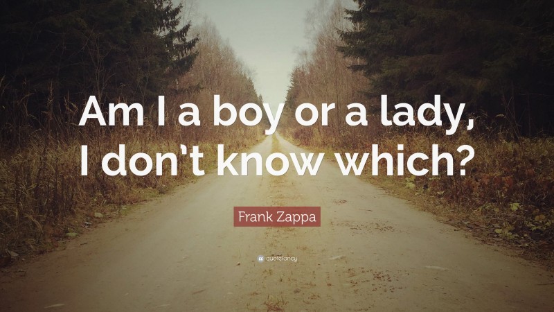 Frank Zappa Quote: “Am I a boy or a lady, I don’t know which?”