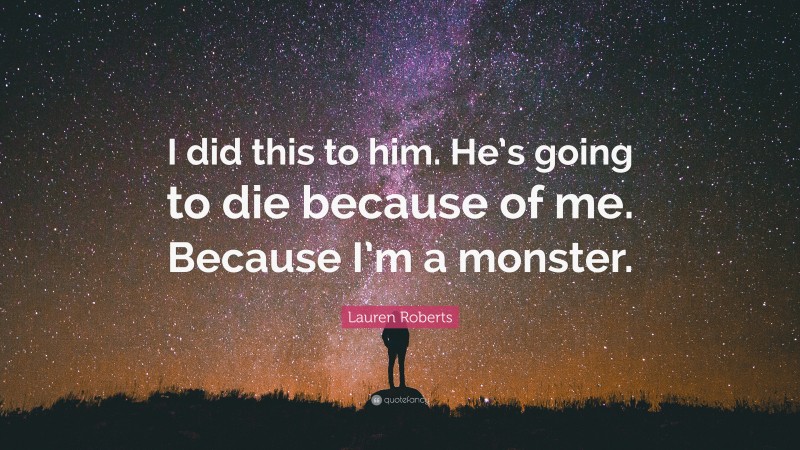 Lauren Roberts Quote: “I did this to him. He’s going to die because of me. Because I’m a monster.”