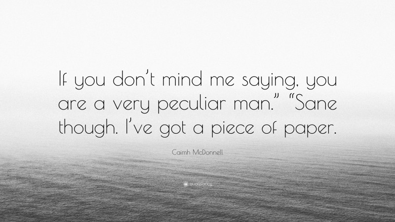 Caimh McDonnell Quote: “If you don’t mind me saying, you are a very peculiar man.” “Sane though. I’ve got a piece of paper.”