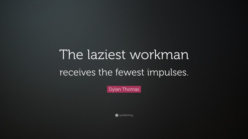 Dylan Thomas Quote: “The laziest workman receives the fewest impulses.”