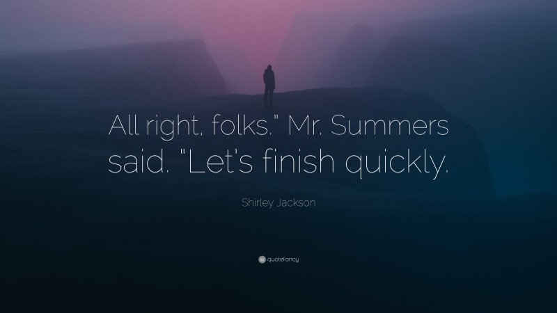 Shirley Jackson Quote: “All right, folks.” Mr. Summers said. “Let’s finish quickly.”