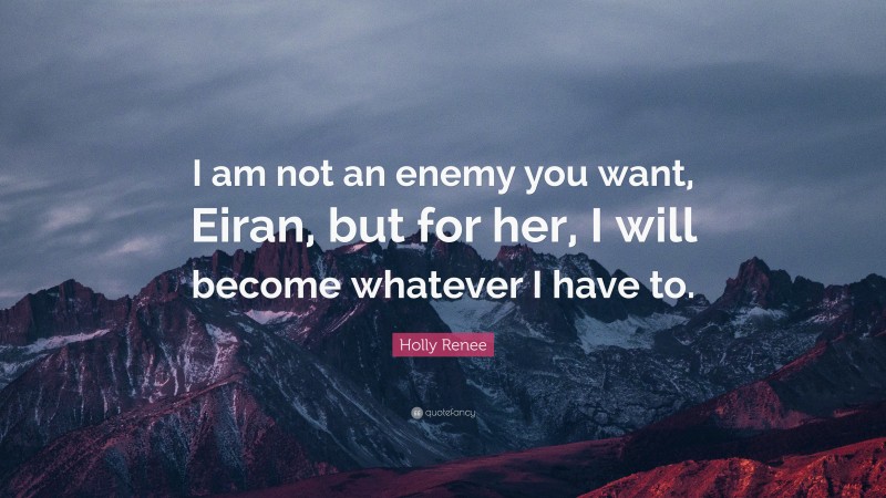 Holly Renee Quote: “I am not an enemy you want, Eiran, but for her, I will become whatever I have to.”