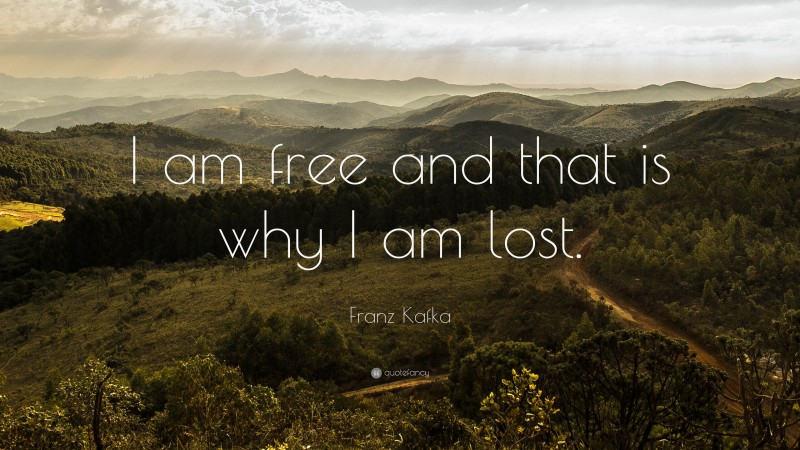 Franz Kafka Quote: “I am free and that is why I am lost.”