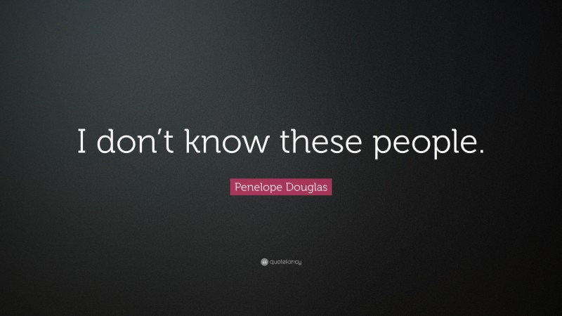 Penelope Douglas Quote: “I don’t know these people.”
