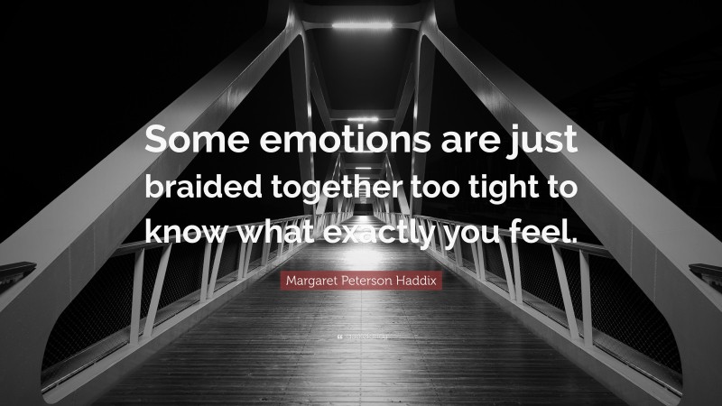 Margaret Peterson Haddix Quote: “Some emotions are just braided together too tight to know what exactly you feel.”