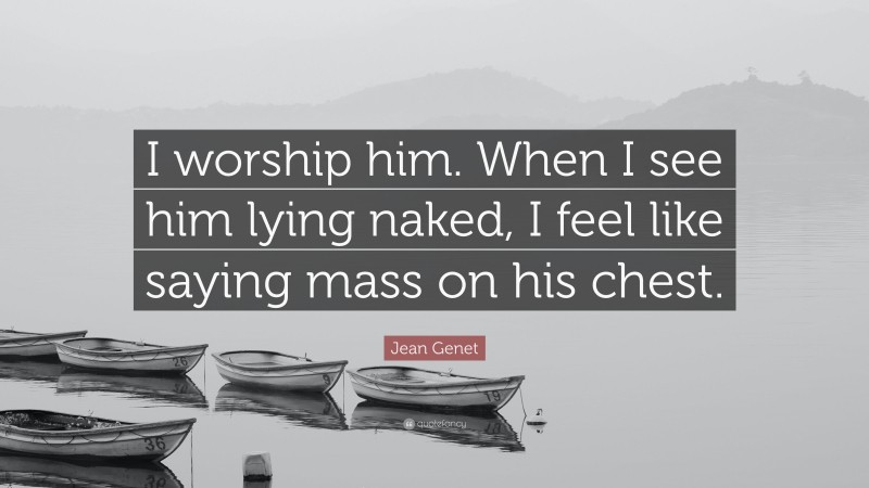 Jean Genet Quote: “I worship him. When I see him lying naked, I feel like saying mass on his chest.”