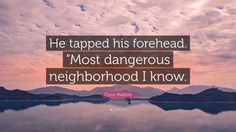 Coco Mellors Quote: “He tapped his forehead. “Most dangerous neighborhood I know.”