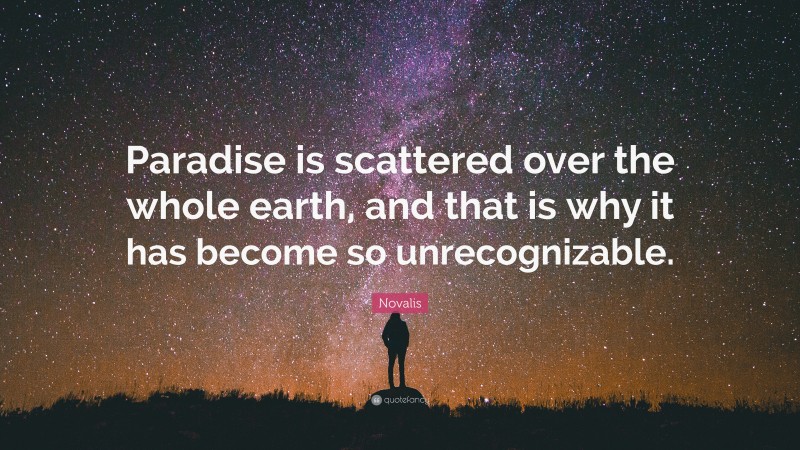 Novalis Quote: “Paradise is scattered over the whole earth, and that is why it has become so unrecognizable.”