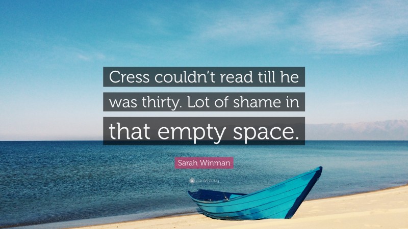 Sarah Winman Quote: “Cress couldn’t read till he was thirty. Lot of shame in that empty space.”