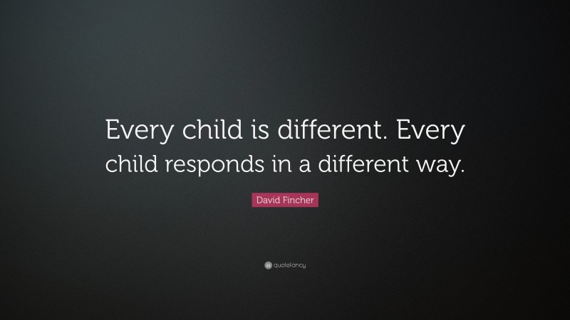 David Fincher Quote: “Every child is different. Every child responds in a different way.”
