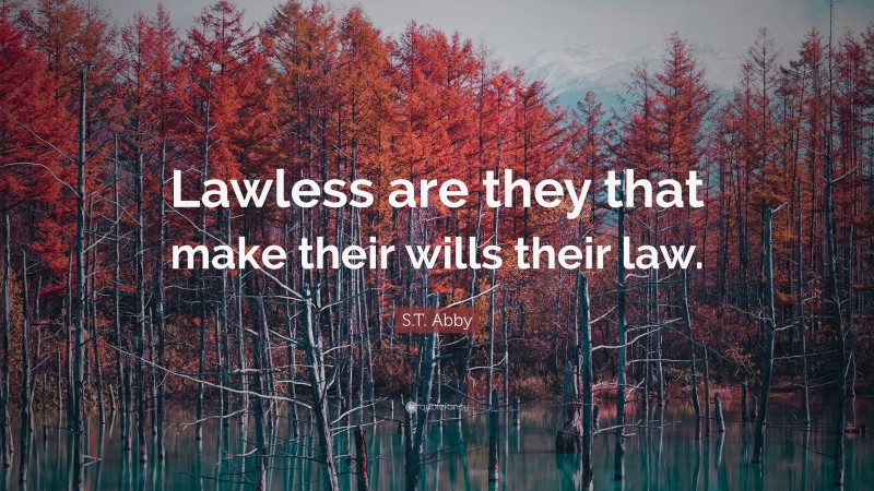 S.T. Abby Quote: “Lawless are they that make their wills their law.”