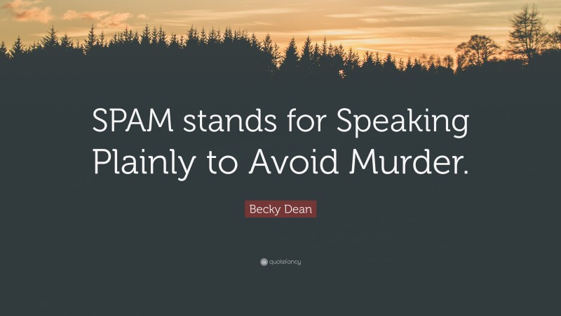 Becky Dean Quote: “SPAM stands for Speaking Plainly to Avoid Murder.”