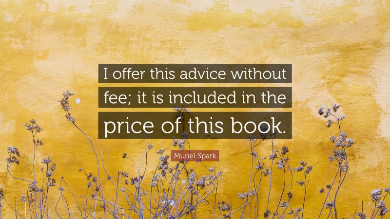 Muriel Spark Quote: “I offer this advice without fee; it is included in the price of this book.”