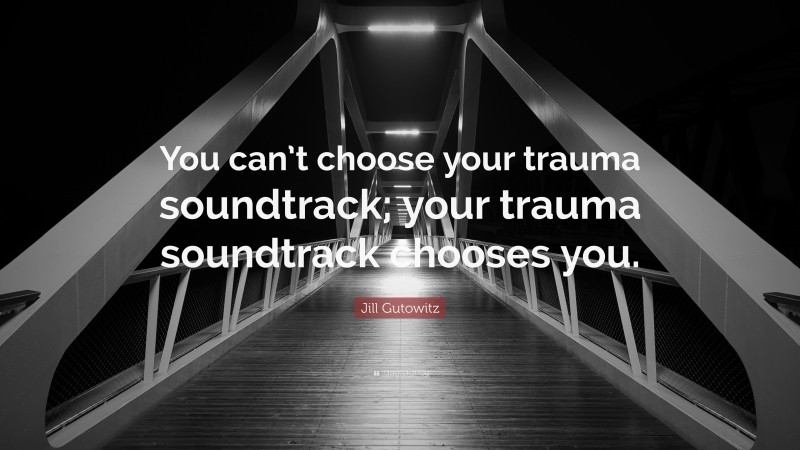 Jill Gutowitz Quote: “You can’t choose your trauma soundtrack; your trauma soundtrack chooses you.”