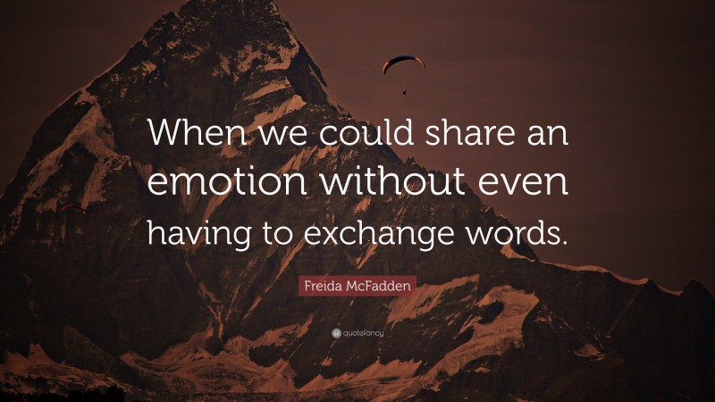 Freida McFadden Quote: “When we could share an emotion without even having to exchange words.”