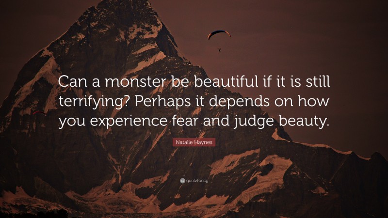 Natalie Haynes Quote: “Can a monster be beautiful if it is still terrifying? Perhaps it depends on how you experience fear and judge beauty.”