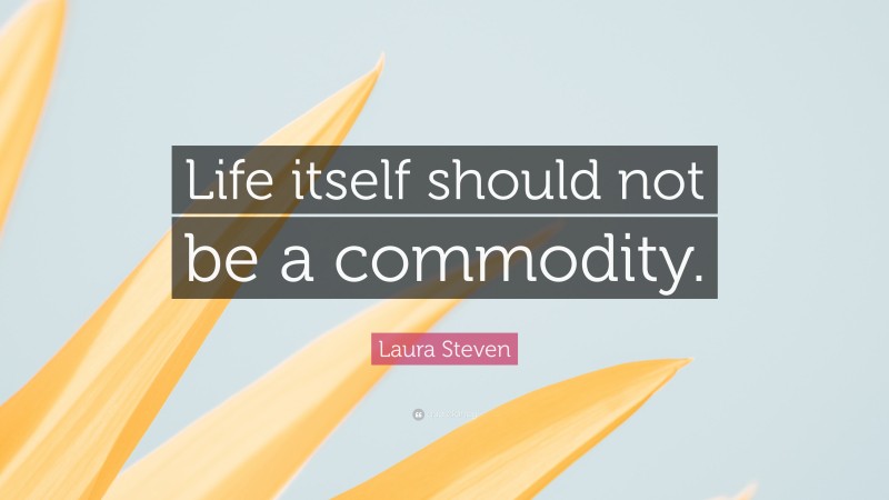 Laura Steven Quote: “Life itself should not be a commodity.”