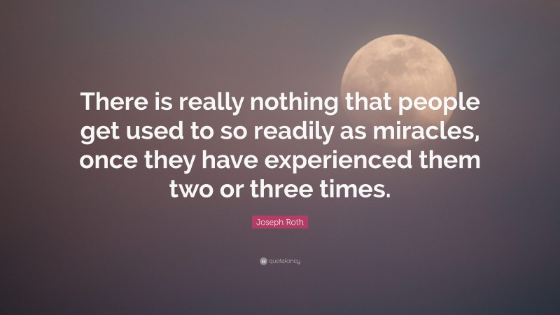 Joseph Roth Quote: “There is really nothing that people get used to so readily as miracles, once they have experienced them two or three times.”