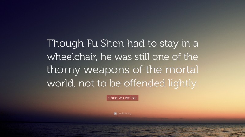 Cang Wu Bin Bai Quote: “Though Fu Shen had to stay in a wheelchair, he was still one of the thorny weapons of the mortal world, not to be offended lightly.”