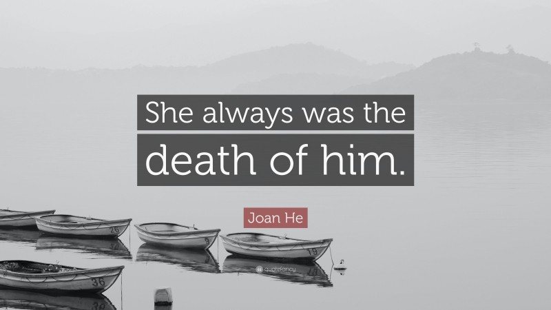 Joan He Quote: “She always was the death of him.”