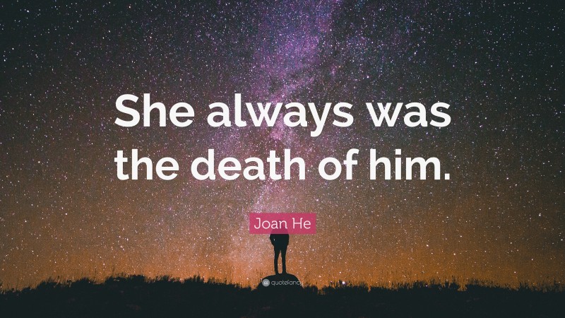 Joan He Quote: “She always was the death of him.”