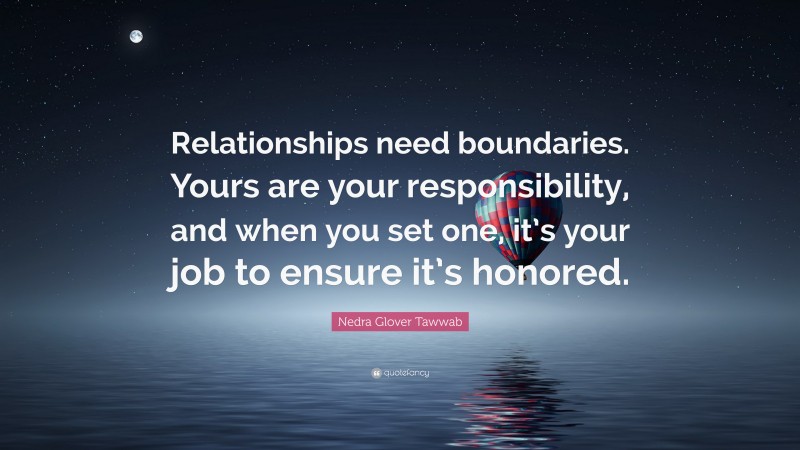 Nedra Glover Tawwab Quote: “Relationships need boundaries. Yours are your responsibility, and when you set one, it’s your job to ensure it’s honored.”