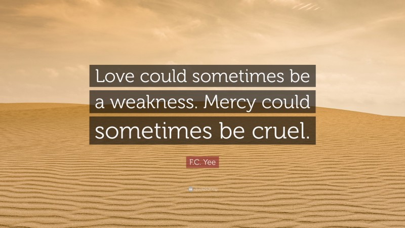F.C. Yee Quote: “Love could sometimes be a weakness. Mercy could sometimes be cruel.”
