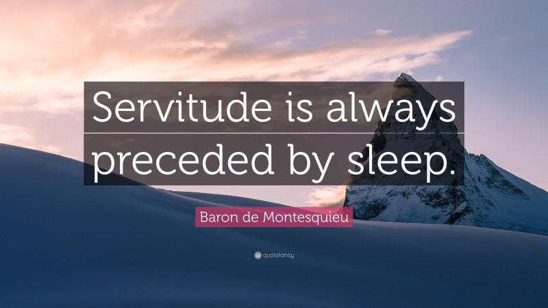Baron de Montesquieu Quote: “Servitude is always preceded by sleep.”