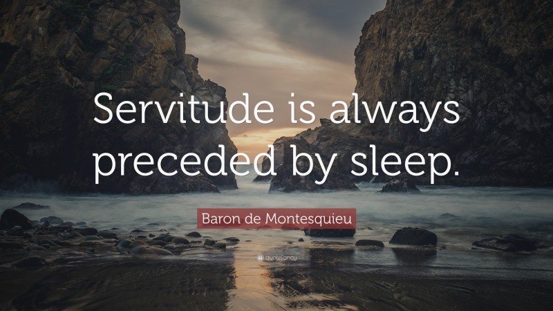 Baron de Montesquieu Quote: “Servitude is always preceded by sleep.”