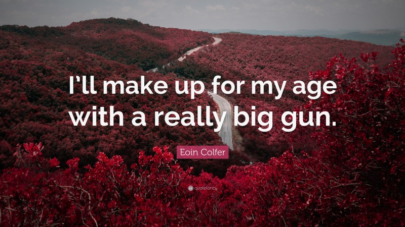 Eoin Colfer Quote: “I’ll make up for my age with a really big gun.”
