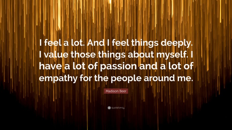 Madison Beer Quote: “I feel a lot. And I feel things deeply. I value those things about myself. I have a lot of passion and a lot of empathy for the people around me.”