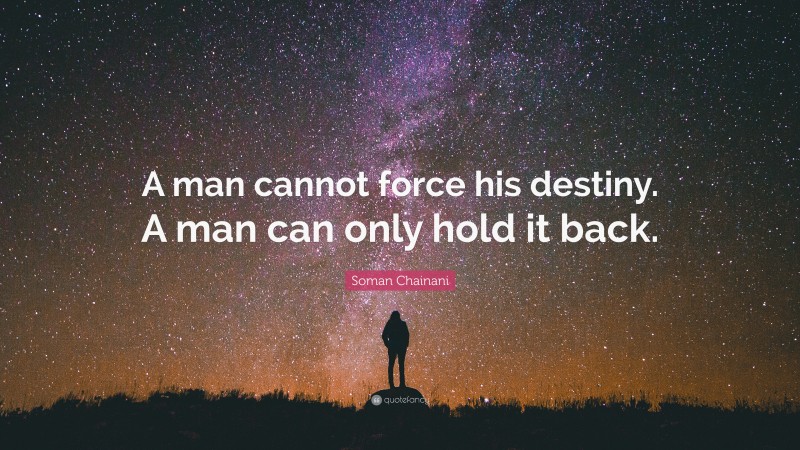 Soman Chainani Quote: “A man cannot force his destiny. A man can only hold it back.”